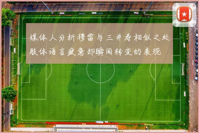媒体人分析穆雷与三井寿相似之处肢体语言疲惫却瞬间转变的表现