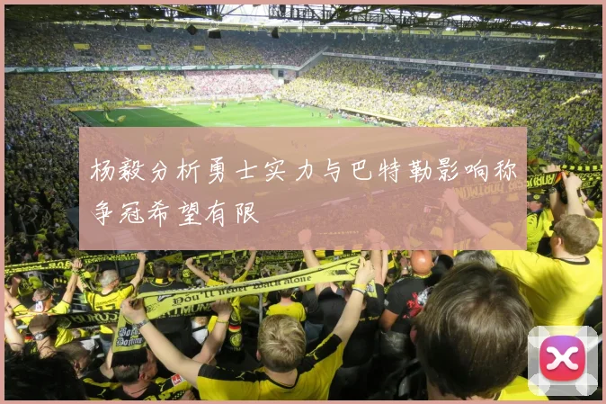 杨毅分析勇士实力与巴特勒影响称争冠希望有限