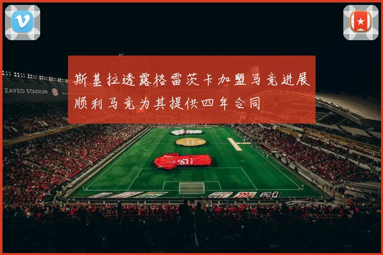 斯基拉透露格雷茨卡加盟马竞进展顺利马竞为其提供四年合同