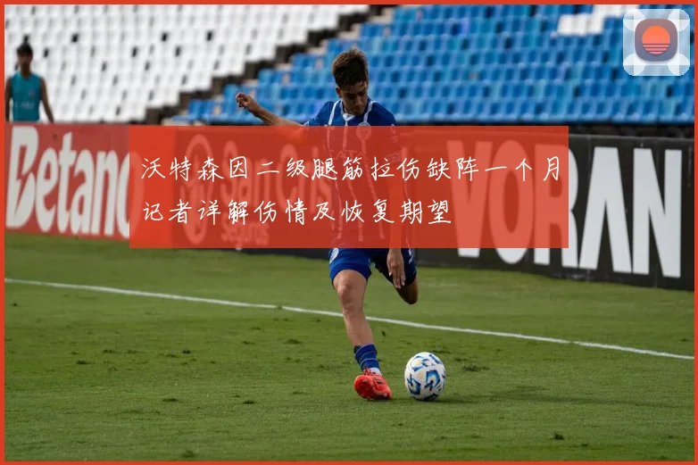 沃特森因二级腿筋拉伤缺阵一个月记者详解伤情及恢复期望