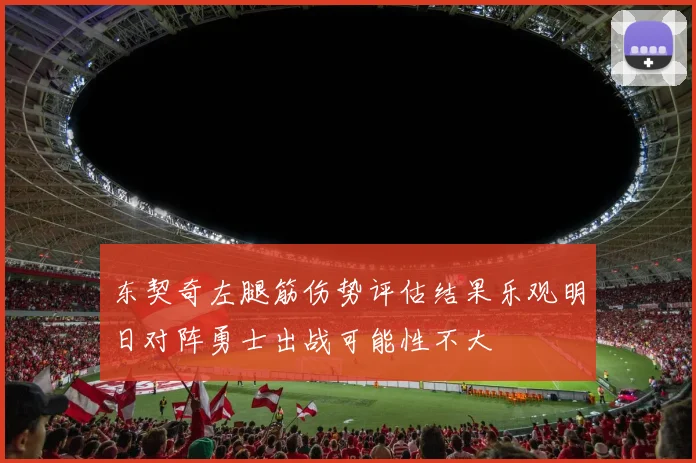 东契奇左腿筋伤势评估结果乐观明日对阵勇士出战可能性不大