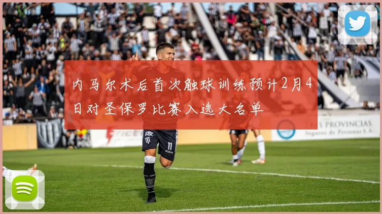 内马尔术后首次触球训练预计2月4日对圣保罗比赛入选大名单