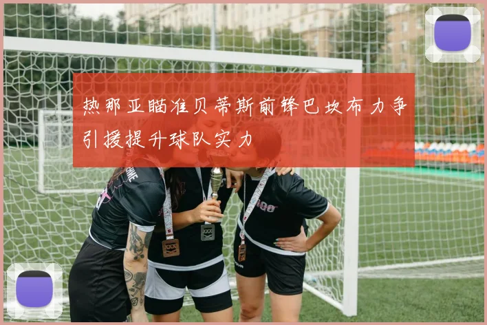 热那亚瞄准贝蒂斯前锋巴坎布力争引援提升球队实力