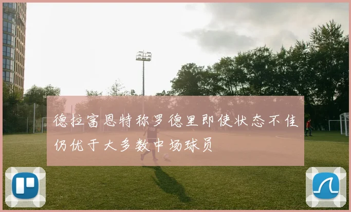 德拉富恩特称罗德里即使状态不佳仍优于大多数中场球员